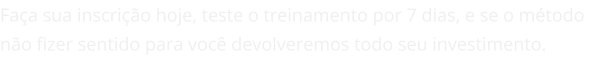 fa_a_sua_inscri_o_hoje_teste_o_treinamento_por_7_dias_e_se_o_m_todo_n_o_fizer_sentido_para_voc_devolveremos_todo_seu_investimento_