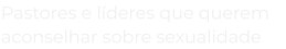 pastores_e_l_deres_que_querem_aconselhar_sobre_seualidade