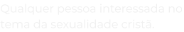 qualquer_pessoa_interessada_no_tema_da_sexualidade_crist_